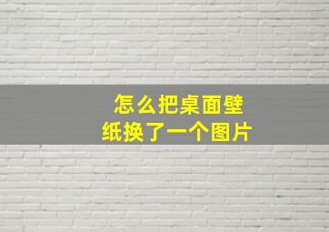 怎么把桌面壁纸换了一个图片