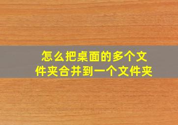 怎么把桌面的多个文件夹合并到一个文件夹