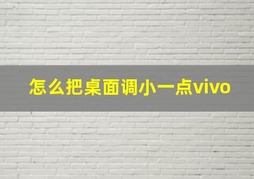 怎么把桌面调小一点vivo