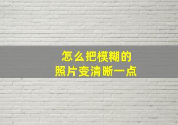 怎么把模糊的照片变清晰一点