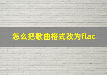 怎么把歌曲格式改为flac