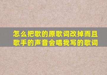 怎么把歌的原歌词改掉而且歌手的声音会唱我写的歌词