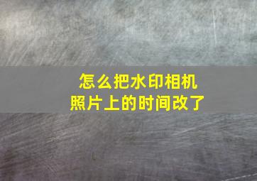 怎么把水印相机照片上的时间改了