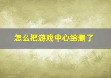 怎么把游戏中心给删了