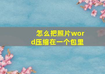 怎么把照片word压缩在一个包里