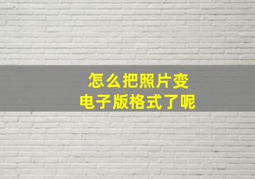 怎么把照片变电子版格式了呢