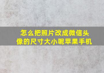 怎么把照片改成微信头像的尺寸大小呢苹果手机