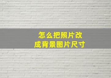 怎么把照片改成背景图片尺寸