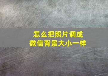 怎么把照片调成微信背景大小一样