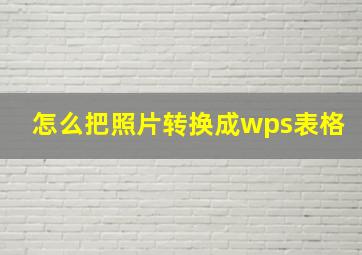 怎么把照片转换成wps表格