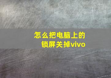 怎么把电脑上的锁屏关掉vivo