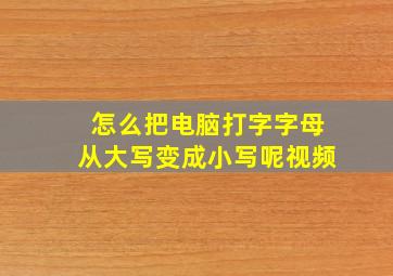 怎么把电脑打字字母从大写变成小写呢视频