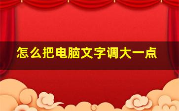 怎么把电脑文字调大一点