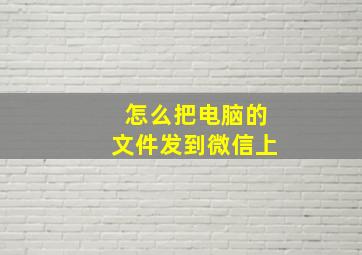 怎么把电脑的文件发到微信上