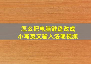 怎么把电脑键盘改成小写英文输入法呢视频