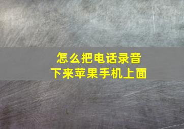 怎么把电话录音下来苹果手机上面