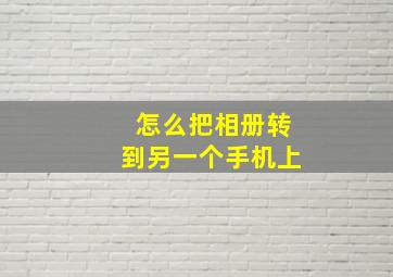 怎么把相册转到另一个手机上