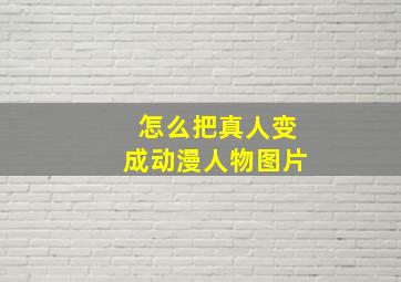 怎么把真人变成动漫人物图片