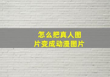 怎么把真人图片变成动漫图片