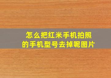 怎么把红米手机拍照的手机型号去掉呢图片