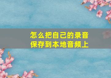 怎么把自己的录音保存到本地音频上