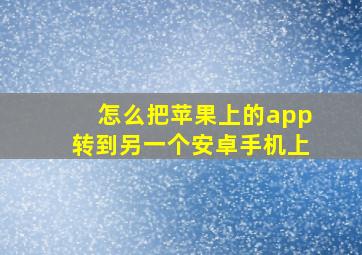 怎么把苹果上的app转到另一个安卓手机上