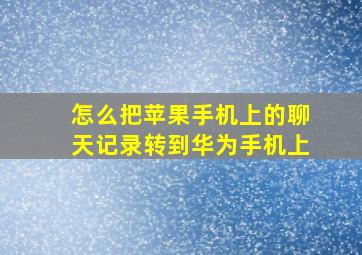 怎么把苹果手机上的聊天记录转到华为手机上