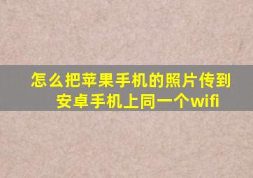 怎么把苹果手机的照片传到安卓手机上同一个wifi