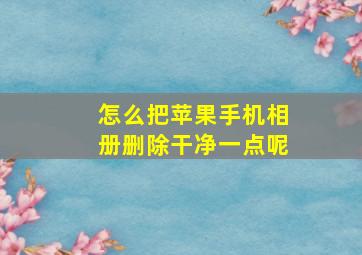 怎么把苹果手机相册删除干净一点呢