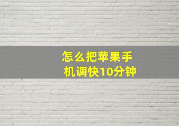 怎么把苹果手机调快10分钟