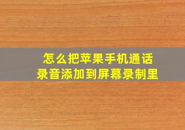 怎么把苹果手机通话录音添加到屏幕录制里