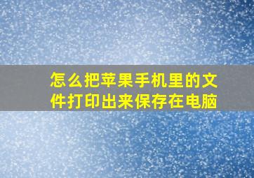 怎么把苹果手机里的文件打印出来保存在电脑