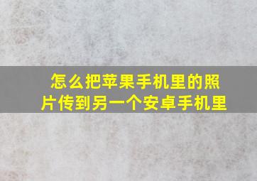 怎么把苹果手机里的照片传到另一个安卓手机里