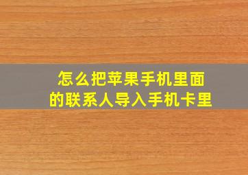 怎么把苹果手机里面的联系人导入手机卡里