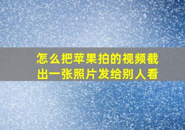 怎么把苹果拍的视频截出一张照片发给别人看