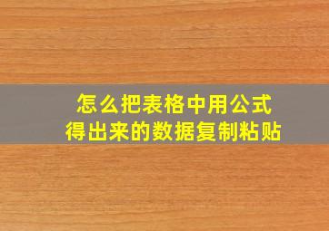 怎么把表格中用公式得出来的数据复制粘贴