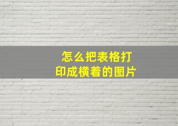 怎么把表格打印成横着的图片