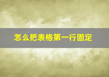 怎么把表格第一行固定