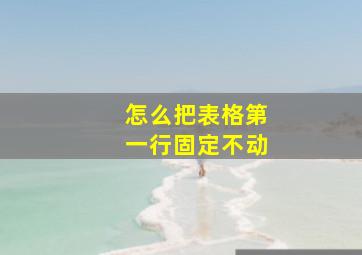 怎么把表格第一行固定不动