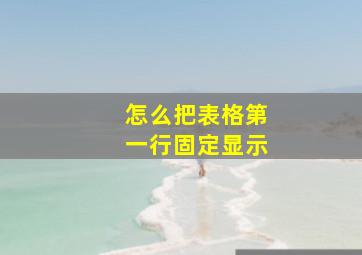 怎么把表格第一行固定显示