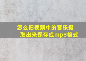 怎么把视频中的音乐提取出来保存成mp3格式