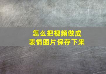 怎么把视频做成表情图片保存下来