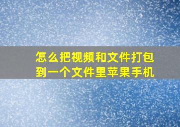 怎么把视频和文件打包到一个文件里苹果手机