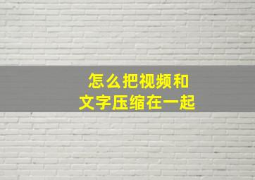 怎么把视频和文字压缩在一起