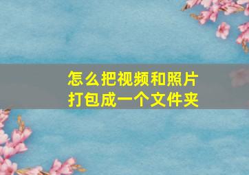 怎么把视频和照片打包成一个文件夹