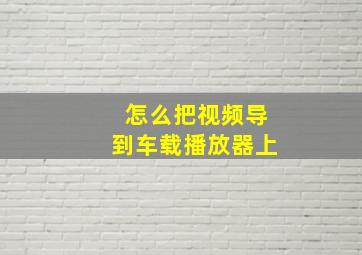 怎么把视频导到车载播放器上