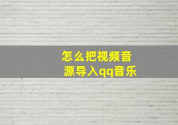 怎么把视频音源导入qq音乐