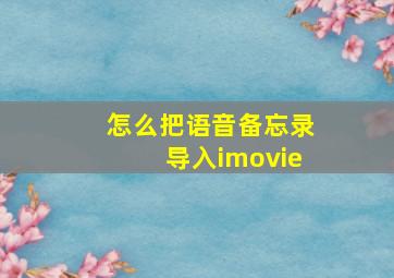 怎么把语音备忘录导入imovie