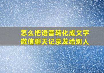 怎么把语音转化成文字微信聊天记录发给别人