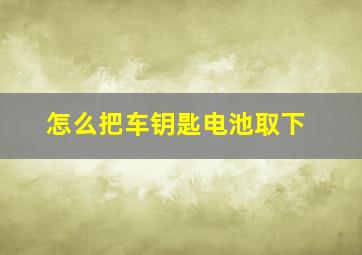 怎么把车钥匙电池取下